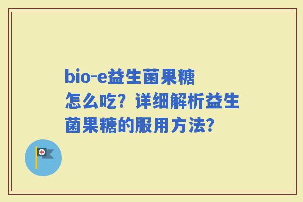 bio-e益生菌果糖怎么吃？详细解析益生菌果糖的服用方法？