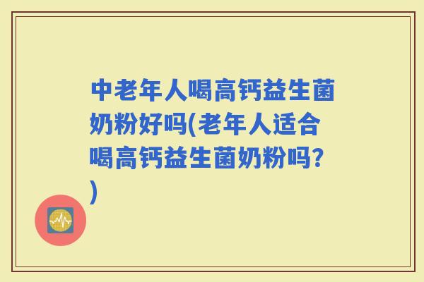 中老年人喝高钙益生菌奶粉好吗(老年人适合喝高钙益生菌奶粉吗？)