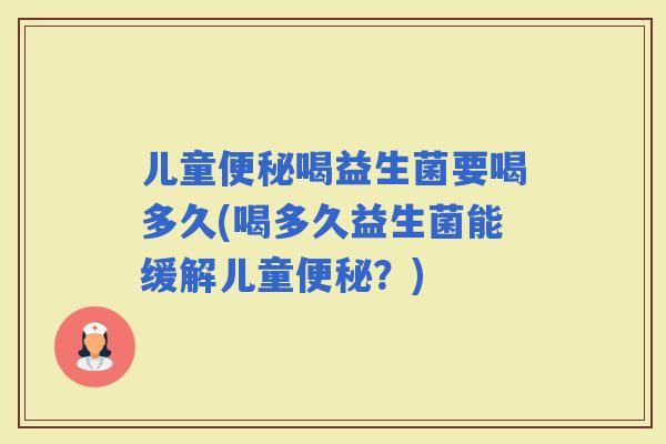 儿童喝益生菌要喝多久(喝多久益生菌能缓解儿童？)
