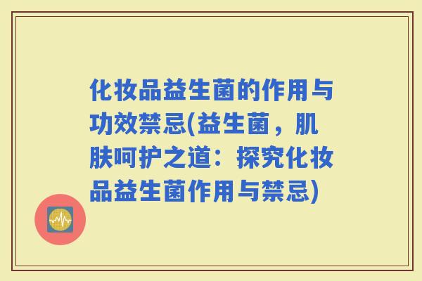 化妆品益生菌的作用与功效禁忌(益生菌，呵护之道：探究化妆品益生菌作用与禁忌)