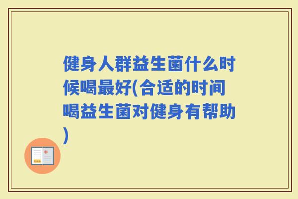 健身人群益生菌什么时候喝好(合适的时间喝益生菌对健身有帮助)