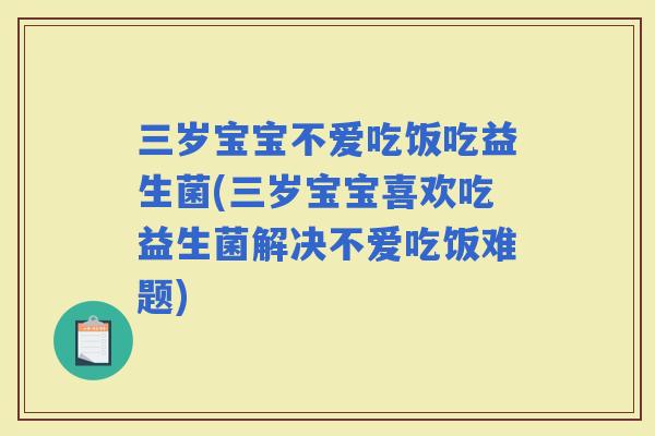 三岁宝宝不爱吃饭吃益生菌(三岁宝宝喜欢吃益生菌解决不爱吃饭难题)