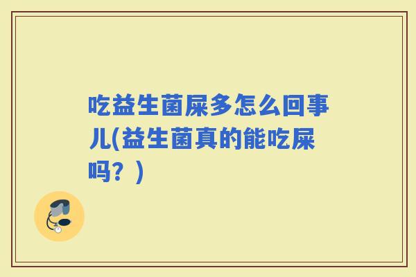 吃益生菌屎多怎么回事儿(益生菌真的能吃屎吗？)