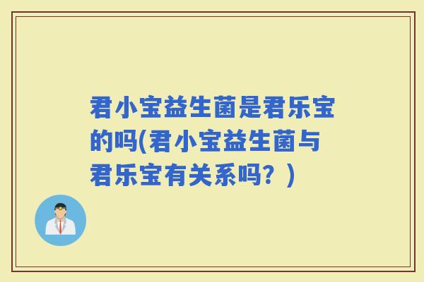 君小宝益生菌是君乐宝的吗(君小宝益生菌与君乐宝有关系吗？)