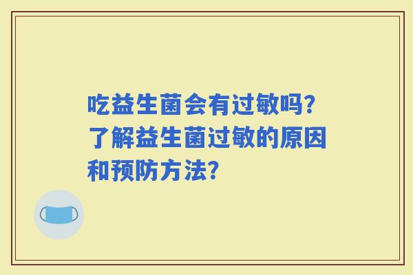 吃益生菌会有吗？了解益生菌的原因和方法？