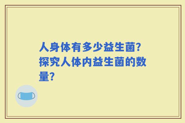 人身体有多少益生菌？探究人体内益生菌的数量？
