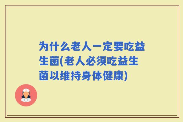 为什么老人一定要吃益生菌(老人必须吃益生菌以维持身体健康)
