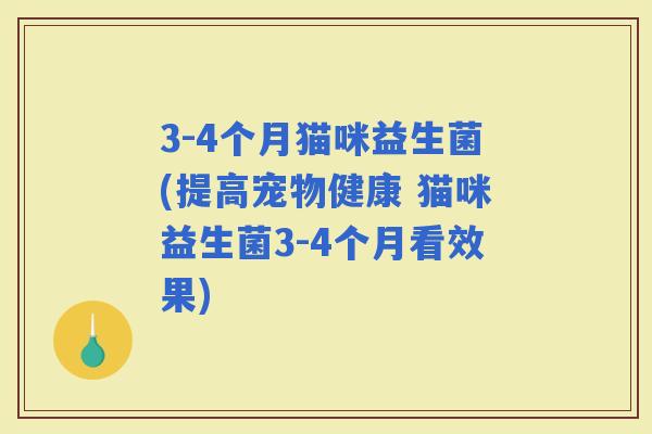 3-4个月猫咪益生菌(提高宠物健康 猫咪益生菌3-4个月看效果)