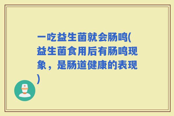 一吃益生菌就会肠鸣(益生菌食用后有肠鸣现象，是肠道健康的表现)