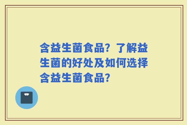 含益生菌食品？了解益生菌的好处及如何选择含益生菌食品？