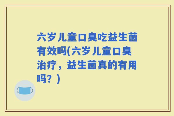 六岁儿童吃益生菌有效吗(六岁儿童，益生菌真的有用吗？)
