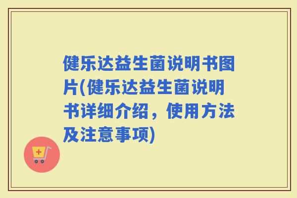 健乐达益生菌说明书图片(健乐达益生菌说明书详细介绍，使用方法及注意事项)