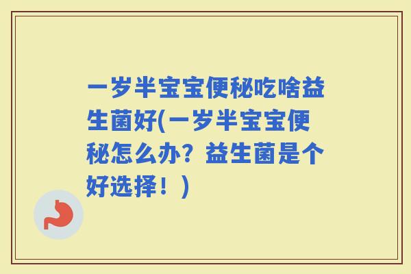 一岁半宝宝吃啥益生菌好(一岁半宝宝怎么办？益生菌是个好选择！)