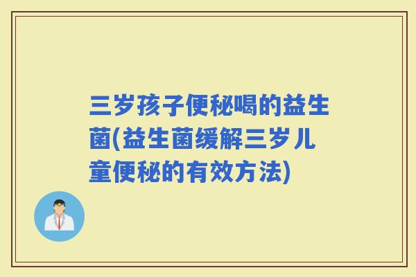三岁孩子喝的益生菌(益生菌缓解三岁儿童的有效方法)