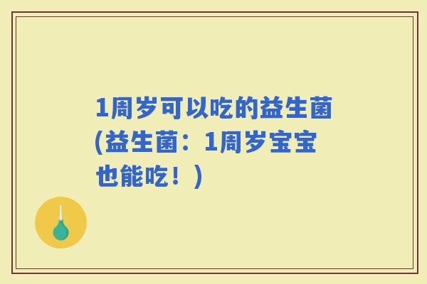 1周岁可以吃的益生菌(益生菌：1周岁宝宝也能吃！)