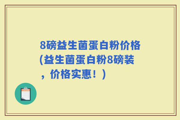 8磅益生菌蛋白粉价格(益生菌蛋白粉8磅装，价格实惠！)