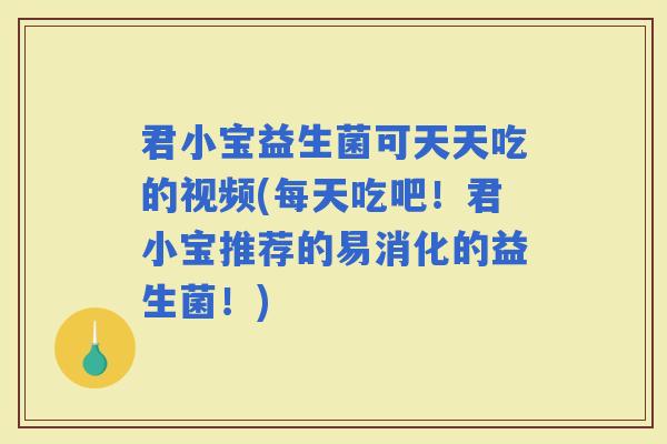 君小宝益生菌可天天吃的视频(每天吃吧！君小宝推荐的易消化的益生菌！)
