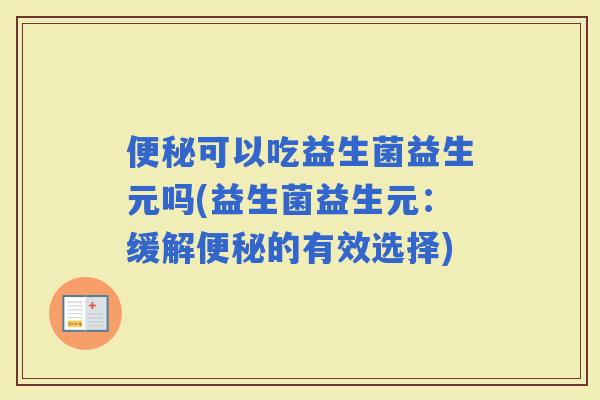 可以吃益生菌益生元吗(益生菌益生元：缓解的有效选择)