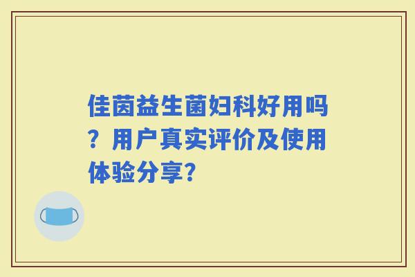 佳茵益生菌好用吗？用户真实评价及使用体验分享？