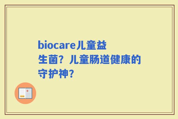 biocare儿童益生菌？儿童肠道健康的守护神？
