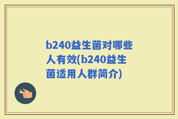 b240益生菌对哪些人有效(b240益生菌适用人群简介)