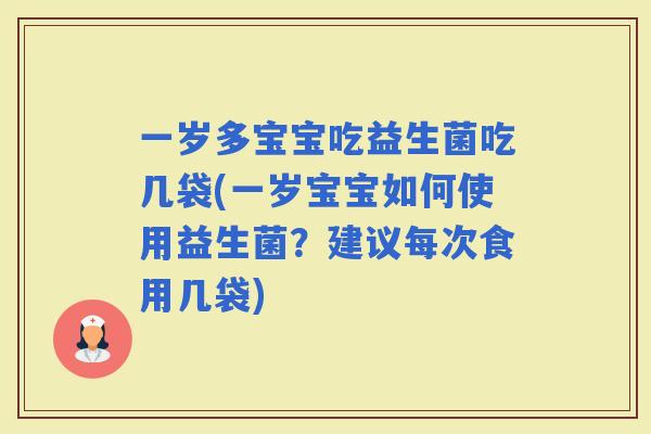 一岁多宝宝吃益生菌吃几袋(一岁宝宝如何使用益生菌？建议每次食用几袋)
