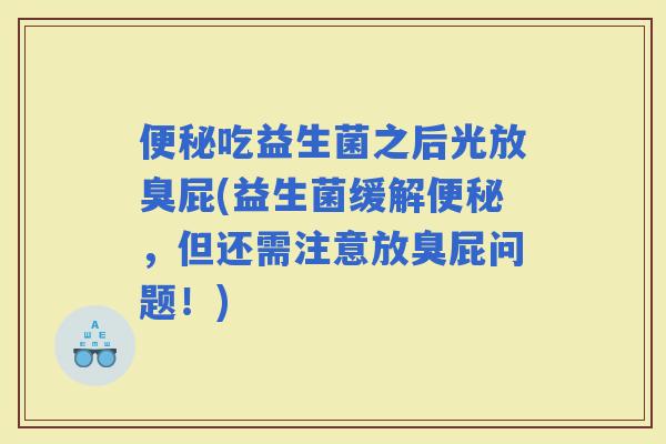 吃益生菌之后光放臭屁(益生菌缓解，但还需注意放臭屁问题！)