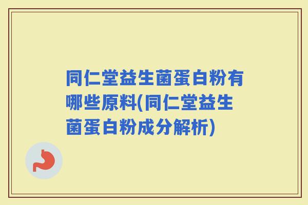 同仁堂益生菌蛋白粉有哪些原料(同仁堂益生菌蛋白粉成分解析)