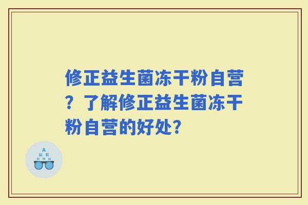 修正益生菌冻干粉自营？了解修正益生菌冻干粉自营的好处？