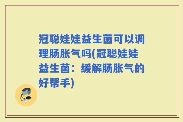 冠聪娃娃益生菌可以调理肠吗(冠聪娃娃益生菌：缓解肠的好帮手)