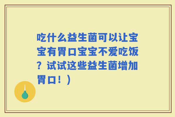 吃什么益生菌可以让宝宝有胃口宝宝不爱吃饭？试试这些益生菌增加胃口！)