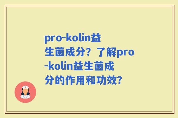 pro-kolin益生菌成分？了解pro-kolin益生菌成分的作用和功效？