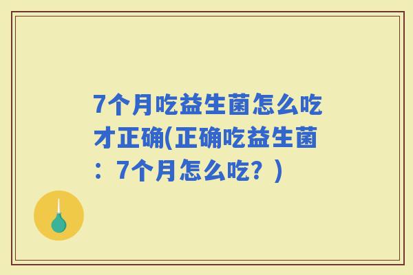 7个月吃益生菌怎么吃才正确(正确吃益生菌：7个月怎么吃？)