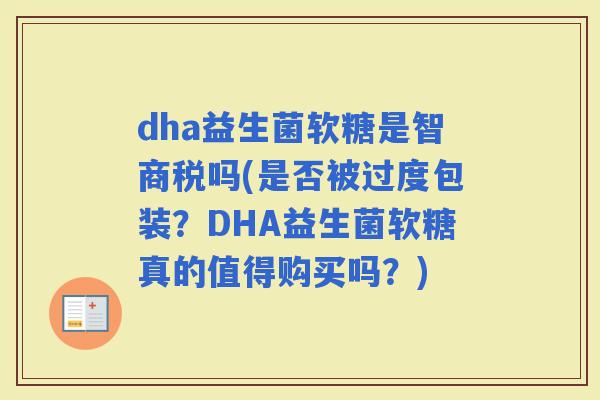 dha益生菌软糖是智商税吗(是否被过度包装？DHA益生菌软糖真的值得购买吗？)