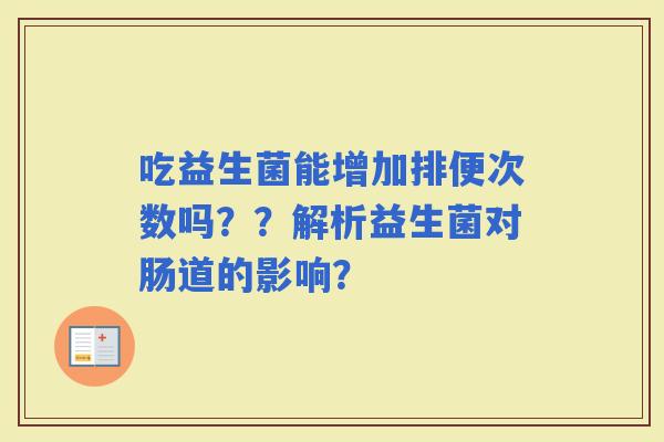 吃益生菌能增加排便次数吗？？解析益生菌对肠道的影响？