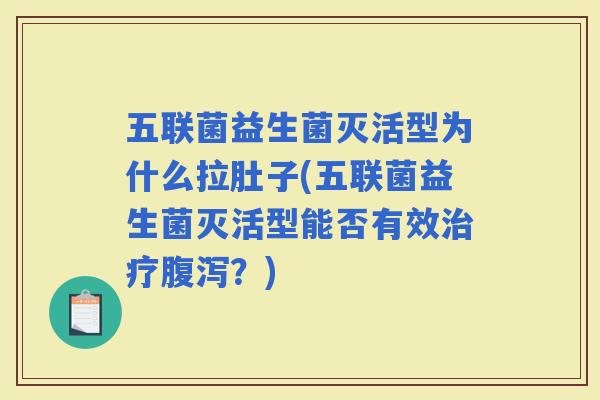 五联菌益生菌灭活型为什么拉肚子(五联菌益生菌灭活型能否有效？)