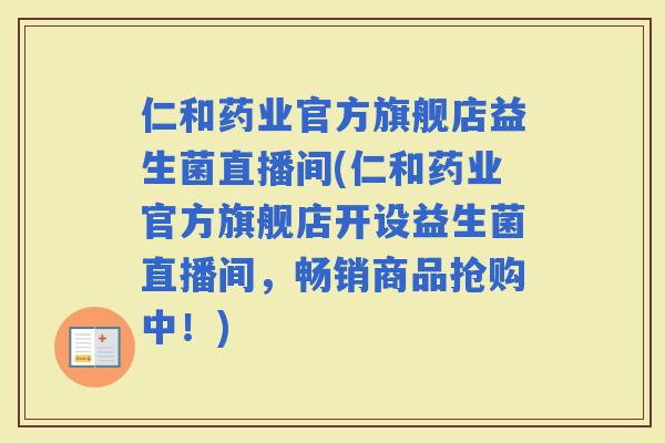 仁和药业官方旗舰店益生菌直播间(仁和药业官方旗舰店开设益生菌直播间，畅销商品抢购中！)