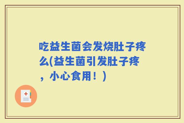 吃益生菌会发烧肚子疼么(益生菌引发肚子疼，小心食用！)