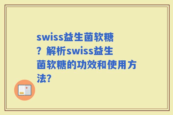 swiss益生菌软糖？解析swiss益生菌软糖的功效和使用方法？