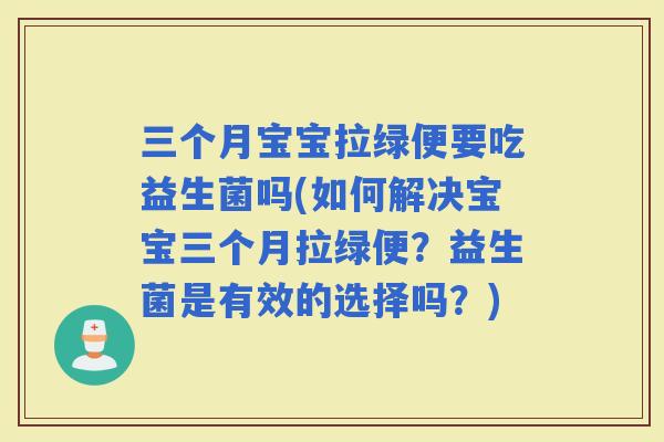 三个月宝宝拉绿便要吃益生菌吗(如何解决宝宝三个月拉绿便？益生菌是有效的选择吗？)