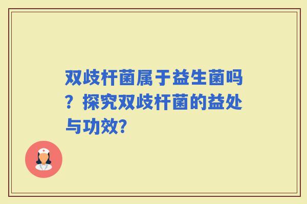 双歧杆菌属于益生菌吗？探究双歧杆菌的益处与功效？