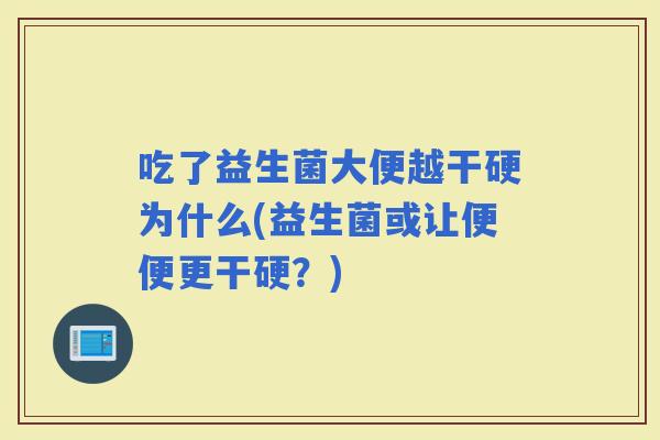 吃了益生菌大便越干硬为什么(益生菌或让便便更干硬？)