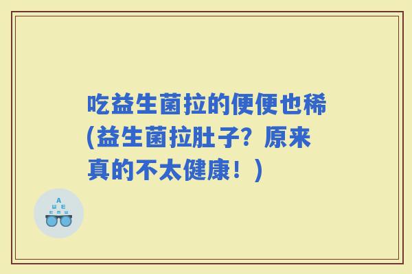 吃益生菌拉的便便也稀(益生菌拉肚子？原来真的不太健康！)
