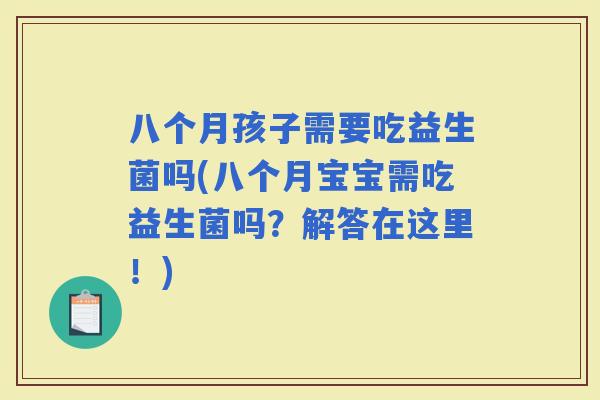 八个月孩子需要吃益生菌吗(八个月宝宝需吃益生菌吗？解答在这里！)