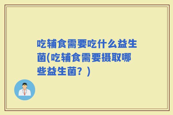 吃辅食需要吃什么益生菌(吃辅食需要摄取哪些益生菌？)