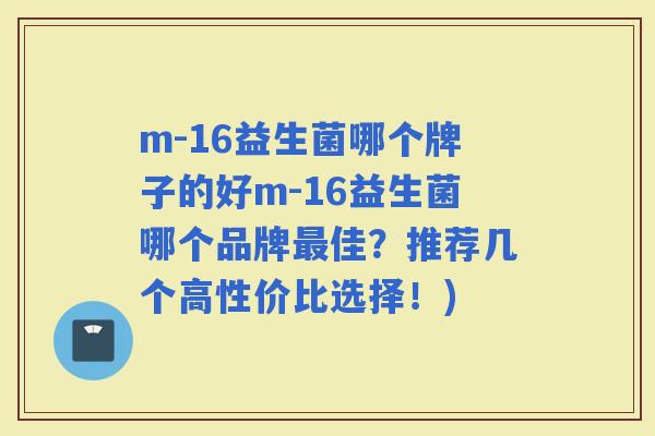 m-16益生菌哪个牌子的好m-16益生菌哪个品牌佳？推荐几个高性价比选择！)