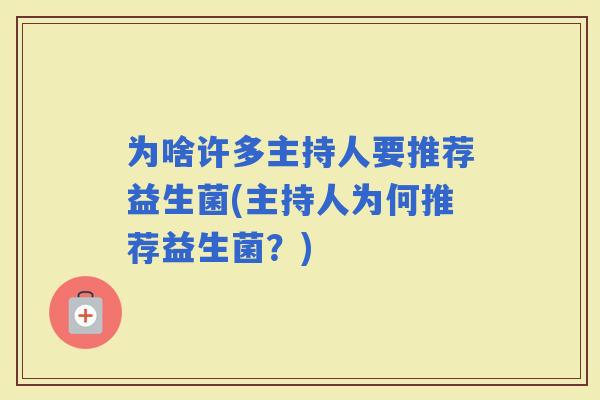 为啥许多主持人要推荐益生菌(主持人为何推荐益生菌？)