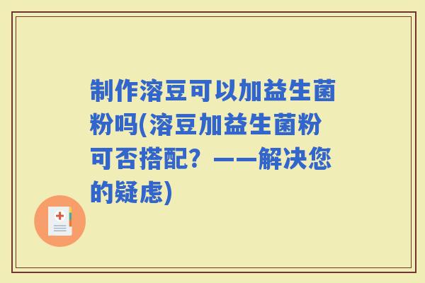 制作溶豆可以加益生菌粉吗(溶豆加益生菌粉可否搭配？——解决您的疑虑)