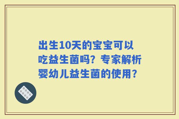 出生10天的宝宝可以吃益生菌吗？专家解析婴幼儿益生菌的使用？