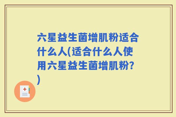 六星益生菌增肌粉适合什么人(适合什么人使用六星益生菌增肌粉？)